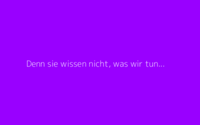 Predigtreihe: „Denn sie wissen nicht, was wir tun…“