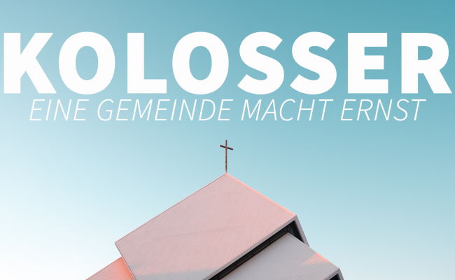 Predigtreihe: “Kolosser – Eine Gemeinde macht ernst”